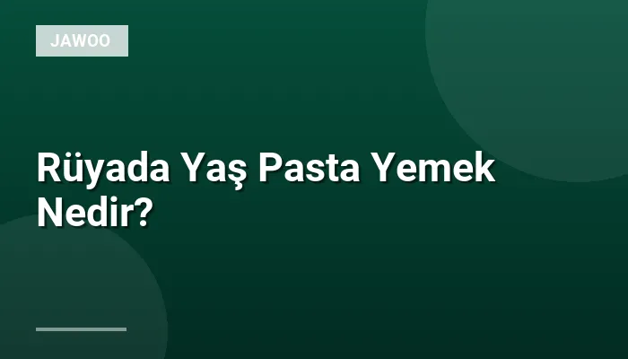 Rüyada Yaş Pasta Yemek Nedir?