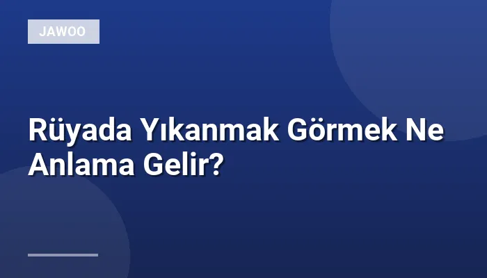 Rüyada Yıkanmak Görmek Ne Anlama Gelir?