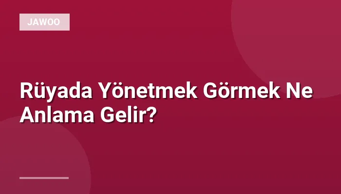 Rüyada Yönetmek Görmek Ne Anlama Gelir?