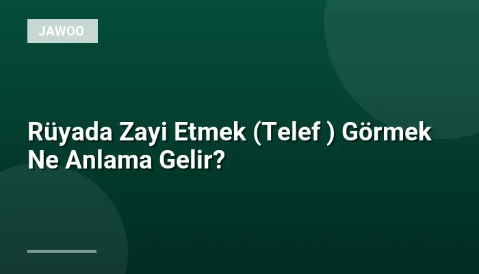 Rüyada Zayi Etmek (Telef ) Görmek Ne Anlama Gelir?
