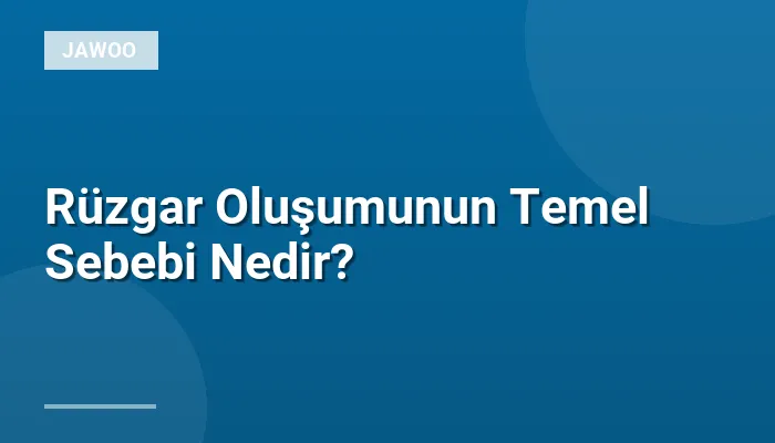 Rüzgar Oluşumunun Temel Sebebi Nedir?