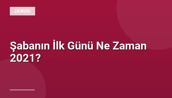 Şabanın İlk Günü Ne Zaman 2021?