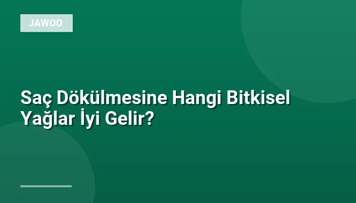 Saç Dökülmesine Hangi Bitkisel Yağlar İyi Gelir?