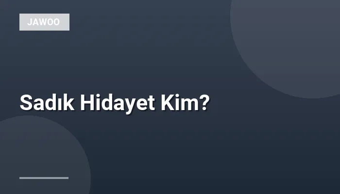 Sadık Hidayet Kim?