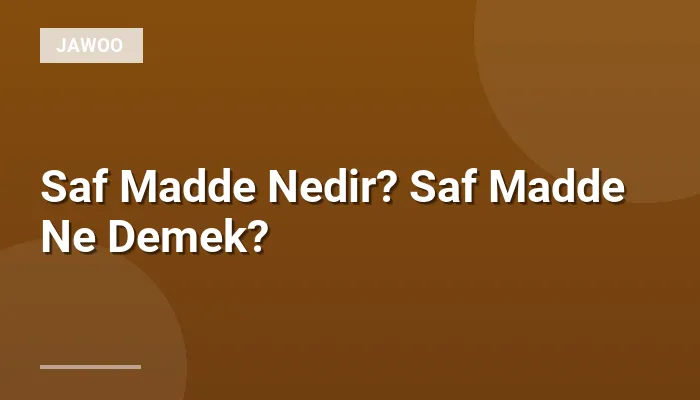 Saf Madde Nedir? Saf Madde Ne Demek?