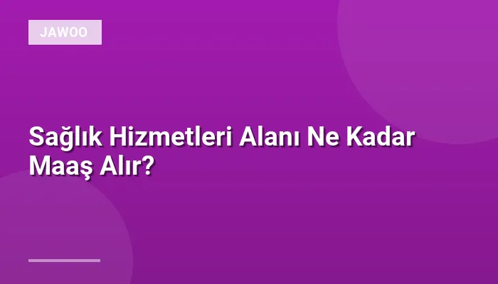 Sağlık Hizmetleri Alanı Ne Kadar Maaş Alır?