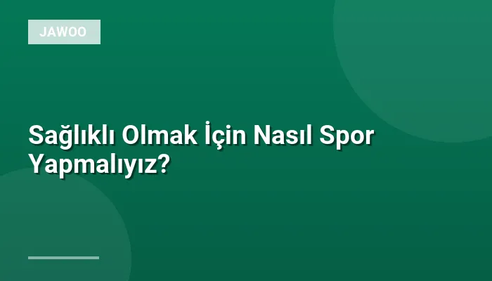 Sağlıklı Olmak İçin Nasıl Spor Yapmalıyız?