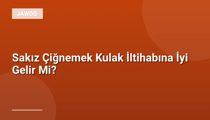 Sakız Çiğnemek Kulak İltihabına İyi Gelir Mi?
