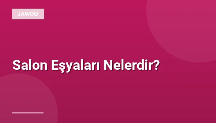 Salon Eşyaları Nelerdir?