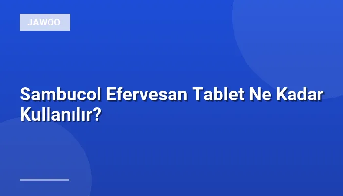 Sambucol Efervesan Tablet Ne Kadar Kullanılır?