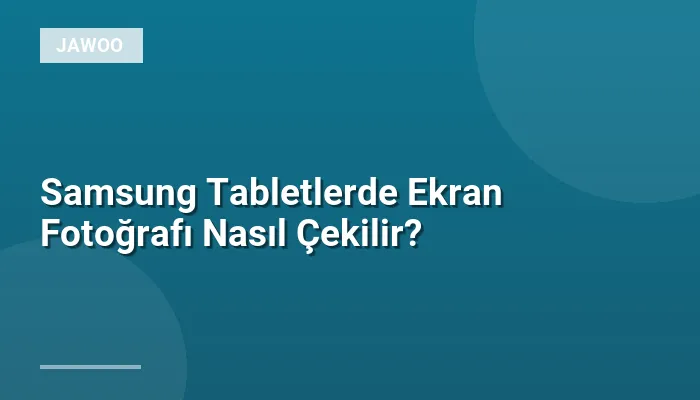 Samsung Tabletlerde Ekran Fotoğrafı Nasıl Çekilir?