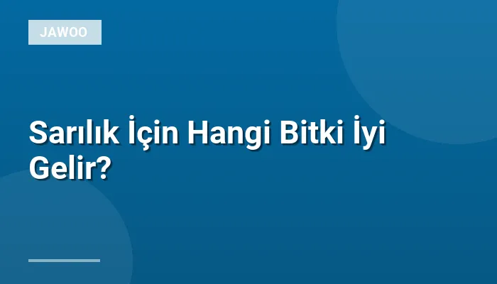Sarılık İçin Hangi Bitki İyi Gelir?