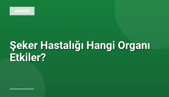 Şeker Hastalığı Hangi Organı Etkiler?