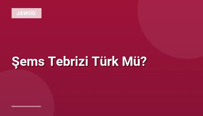 Şems Tebrizi Türk Mü?