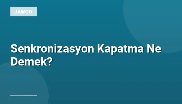 Senkronizasyon Kapatma Ne Demek?