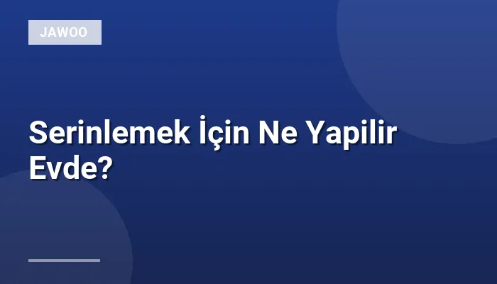 Serinlemek İçin Ne Yapilir Evde?
