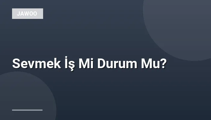 Sevmek İş Mi Durum Mu?