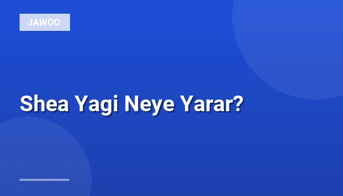 Shea Yagi Neye Yarar?