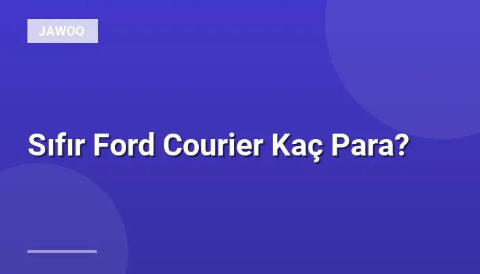 Sıfır Ford Courier Kaç Para?
