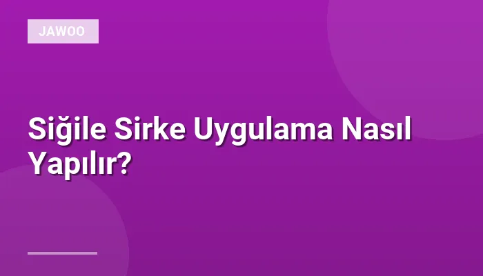 Siğile Sirke Uygulama Nasıl Yapılır?