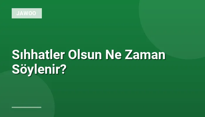 Sıhhatler Olsun Ne Zaman Söylenir?