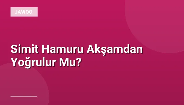 Simit Hamuru Akşamdan Yoğrulur Mu?