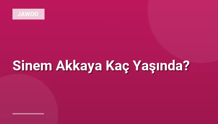 Sinem Akkaya Kaç Yaşında?