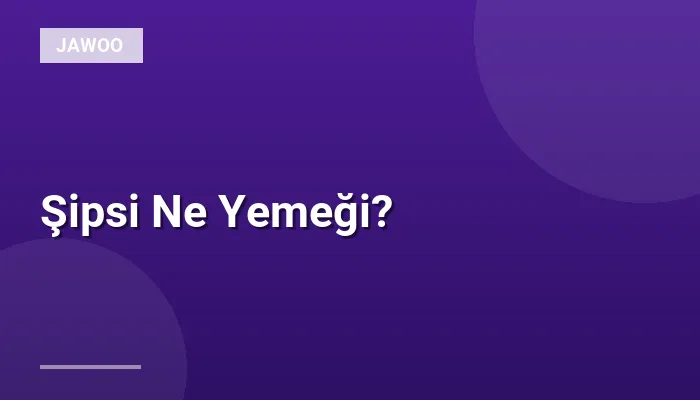 Şipsi Ne Yemeği?