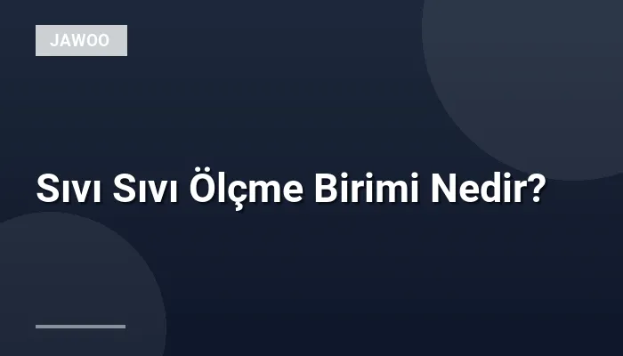 Sıvı Sıvı Ölçme Birimi Nedir?