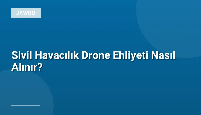 Sivil Havacılık Drone Ehliyeti Nasıl Alınır?