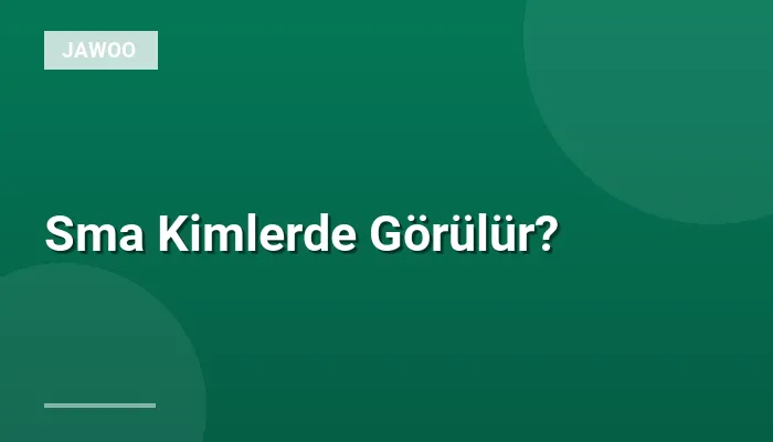 Sma Kimlerde Görülür?