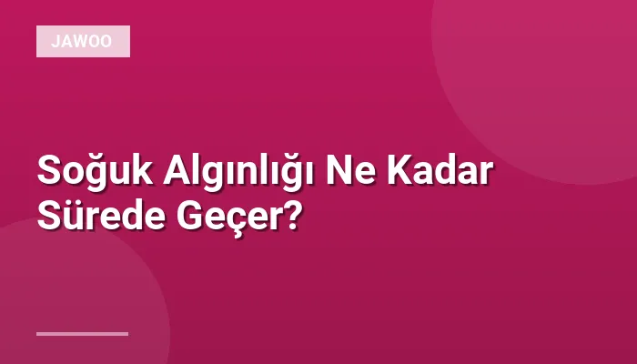 Soğuk Algınlığı Ne Kadar Sürede Geçer?