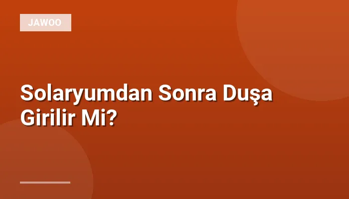 Solaryumdan Sonra Duşa Girilir Mi?