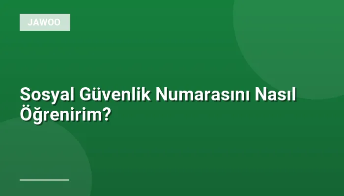 Sosyal Güvenlik Numarasını Nasıl Öğrenirim?