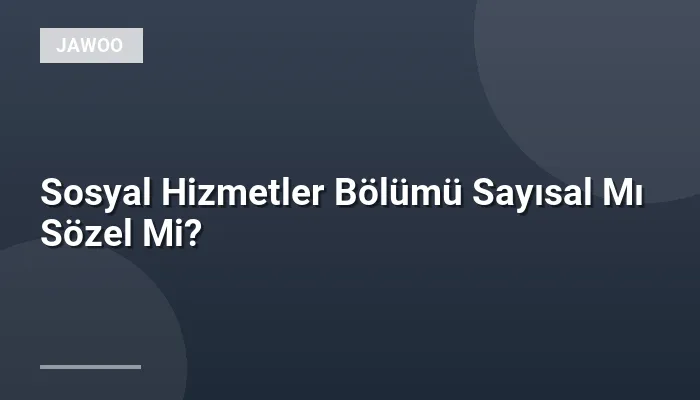 Sosyal Hizmetler Bölümü Sayısal Mı Sözel Mi?