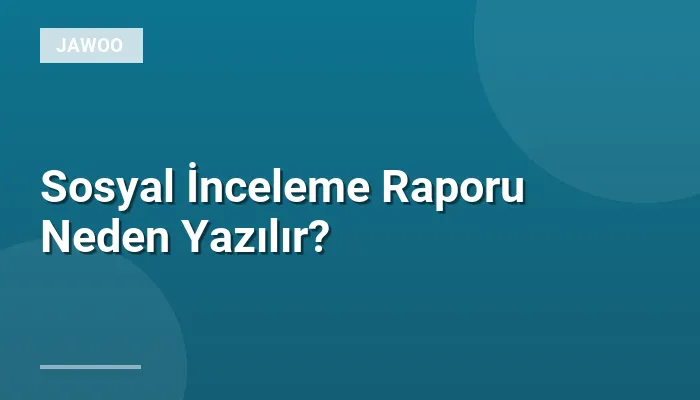 Sosyal İnceleme Raporu Neden Yazılır?