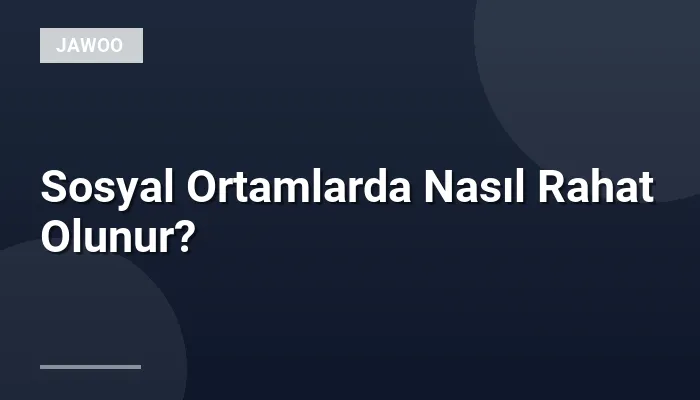 Sosyal Ortamlarda Nasıl Rahat Olunur?