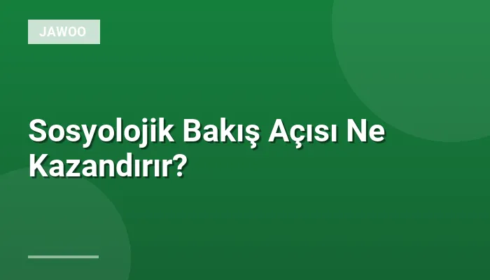 Sosyolojik Bakış Açısı Ne Kazandırır?