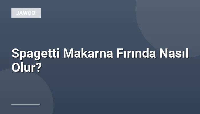 Spagetti Makarna Fırında Nasıl Olur?