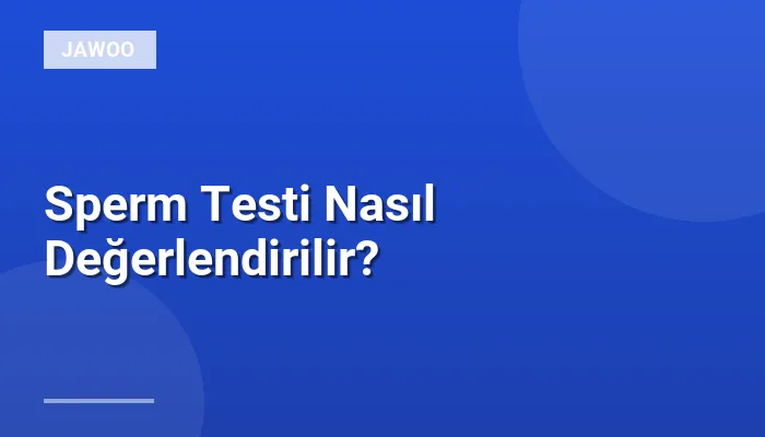 Sperm Testi Nasıl Değerlendirilir?