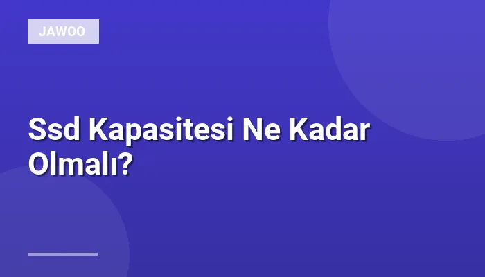 Ssd Kapasitesi Ne Kadar Olmalı?