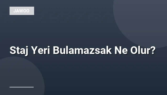 Staj Yeri Bulamazsak Ne Olur?