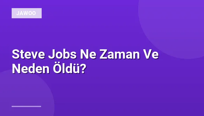Steve Jobs Ne Zaman Ve Neden Öldü?