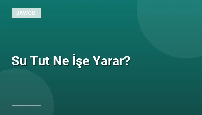 Su Tut Ne İşe Yarar?