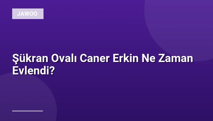 Şükran Ovalı Caner Erkin Ne Zaman Evlendi?