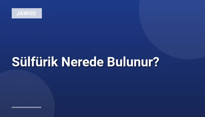 Sülfürik Nerede Bulunur?