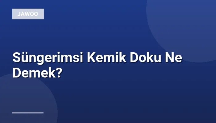 Süngerimsi Kemik Doku Ne Demek?