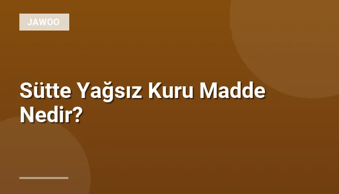 Sütte Yağsız Kuru Madde Nedir?