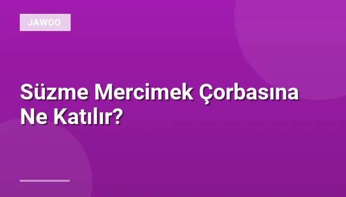 Süzme Mercimek Çorbasına Ne Katılır?