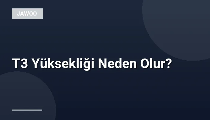 T3 Yüksekliği Neden Olur?